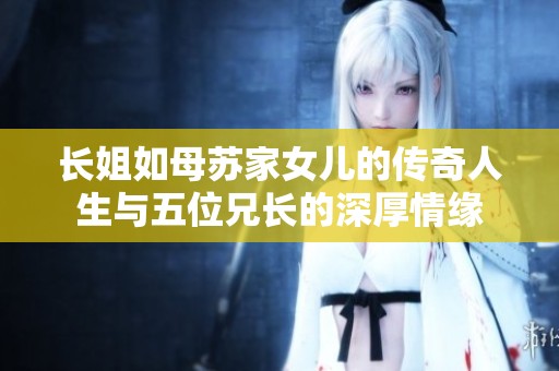 长姐如母苏家女儿的传奇人生与五位兄长的深厚情缘