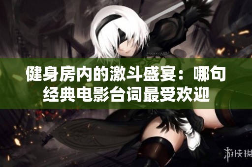 健身房内的激斗盛宴：哪句经典电影台词最受欢迎
