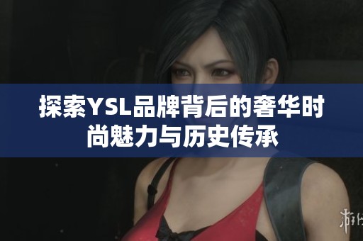 探索YSL品牌背后的奢华时尚魅力与历史传承