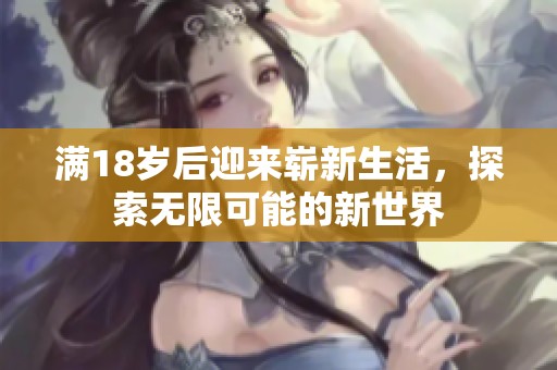 满18岁后迎来崭新生活，探索无限可能的新世界
