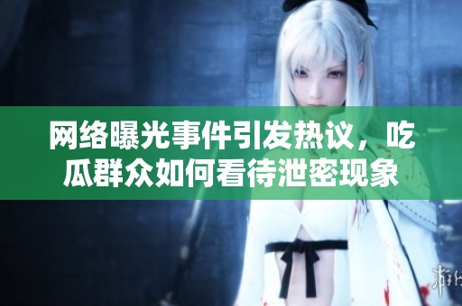 网络曝光事件引发热议，吃瓜群众如何看待泄密现象