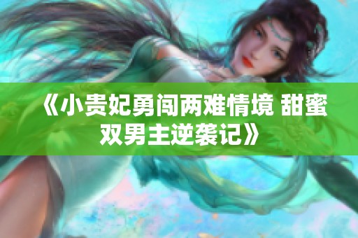《小贵妃勇闯两难情境 甜蜜双男主逆袭记》