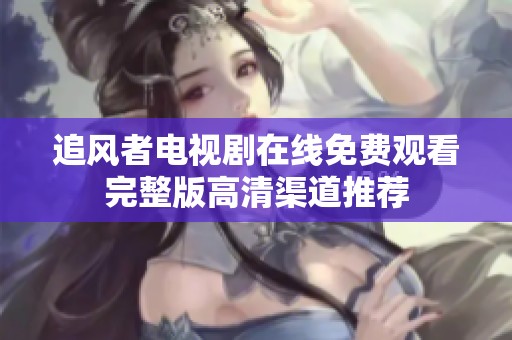 追风者电视剧在线免费观看完整版高清渠道推荐