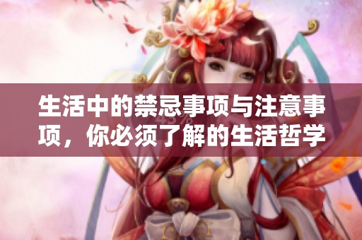 生活中的禁忌事项与注意事项，你必须了解的生活哲学