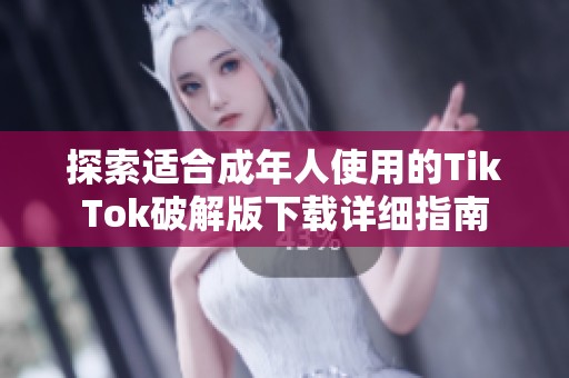 探索适合成年人使用的TikTok破解版下载详细指南