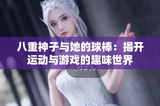 八重神子与她的球棒：揭开运动与游戏的趣味世界