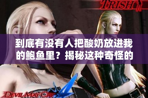 到底有没有人把酸奶放进我的鲍鱼里？揭秘这种奇怪的现象