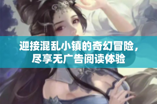迎接混乱小镇的奇幻冒险，尽享无广告阅读体验