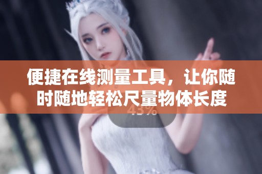 便捷在线测量工具，让你随时随地轻松尺量物体长度