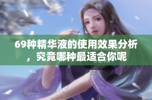 69种精华液的使用效果分析，究竟哪种最适合你呢