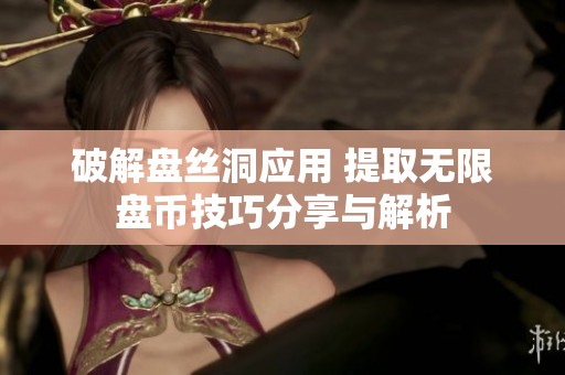 破解盘丝洞应用 提取无限盘币技巧分享与解析