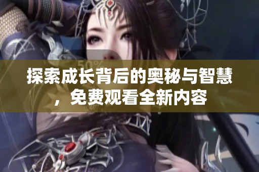 探索成长背后的奥秘与智慧，免费观看全新内容