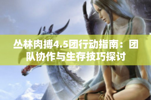 丛林肉搏4.5团行动指南：团队协作与生存技巧探讨