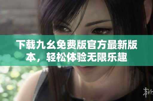 下载九幺免费版官方最新版本，轻松体验无限乐趣