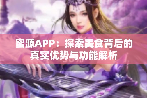 蜜源APP：探索美食背后的真实优势与功能解析