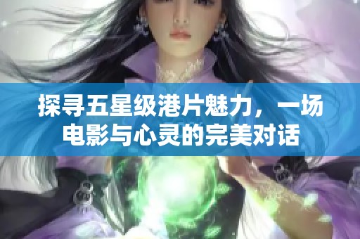 探寻五星级港片魅力，一场电影与心灵的完美对话
