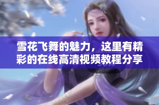 雪花飞舞的魅力，这里有精彩的在线高清视频教程分享
