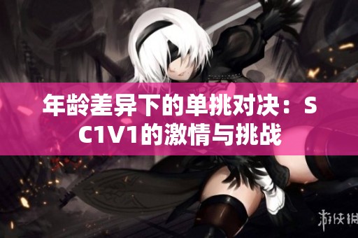 年龄差异下的单挑对决：SC1V1的激情与挑战