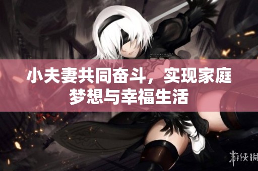 小夫妻共同奋斗，实现家庭梦想与幸福生活