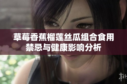 草莓香蕉榴莲丝瓜组合食用禁忌与健康影响分析