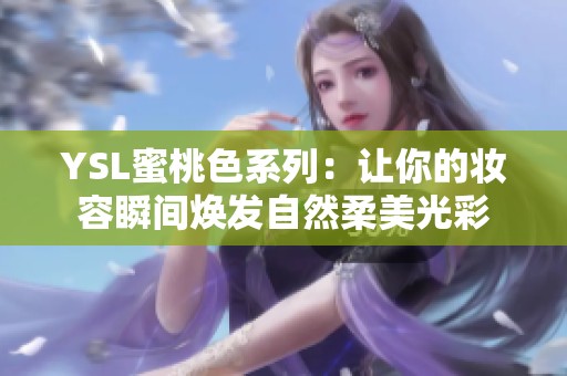 YSL蜜桃色系列：让你的妆容瞬间焕发自然柔美光彩