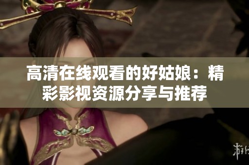 高清在线观看的好姑娘：精彩影视资源分享与推荐