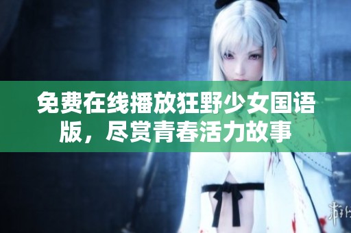 免费在线播放狂野少女国语版，尽赏青春活力故事