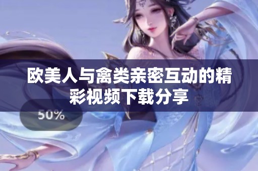 欧美人与禽类亲密互动的精彩视频下载分享