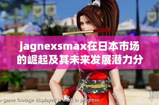 jagnexsmax在日本市场的崛起及其未来发展潜力分析