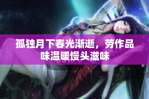 孤独月下春光渐逝，劳作品味温暖馒头滋味