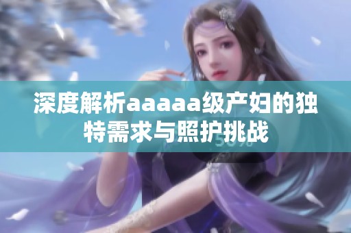 深度解析aaaaa级产妇的独特需求与照护挑战