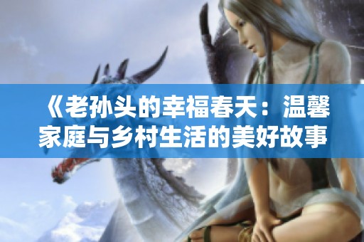 《老孙头的幸福春天：温馨家庭与乡村生活的美好故事》