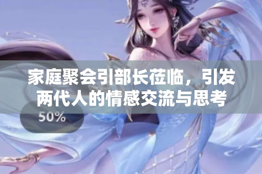 家庭聚会引部长莅临，引发两代人的情感交流与思考