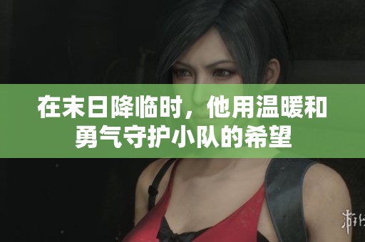 在末日降临时，他用温暖和勇气守护小队的希望