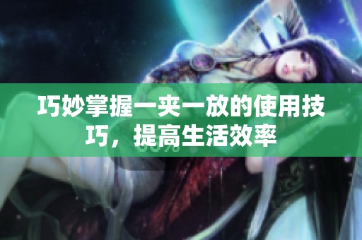 巧妙掌握一夹一放的使用技巧，提高生活效率