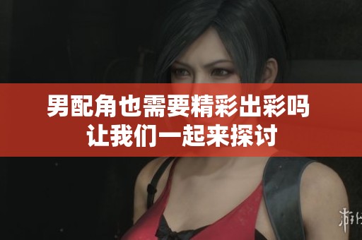 男配角也需要精彩出彩吗 让我们一起来探讨
