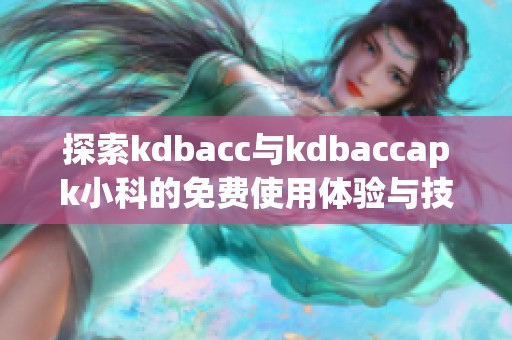 探索kdbacc与kdbaccapk小科的免费使用体验与技巧分享