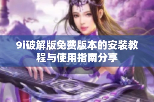 9i破解版免费版本的安装教程与使用指南分享