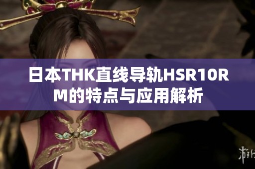 日本THK直线导轨HSR10RM的特点与应用解析