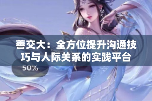 善交大：全方位提升沟通技巧与人际关系的实践平台