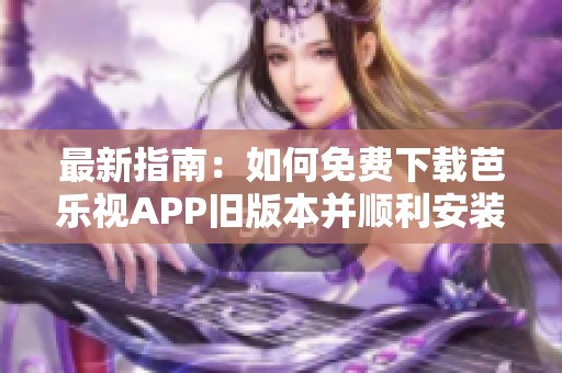 最新指南：如何免费下载芭乐视APP旧版本并顺利安装
