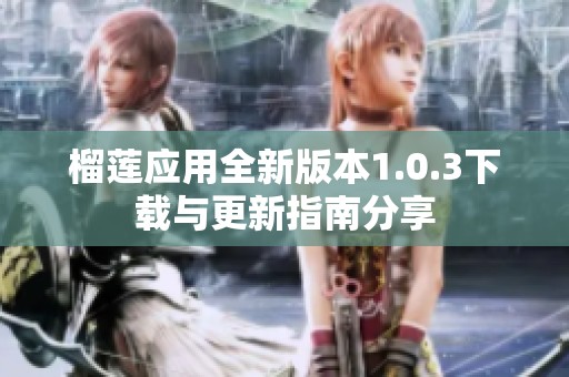 榴莲应用全新版本1.0.3下载与更新指南分享