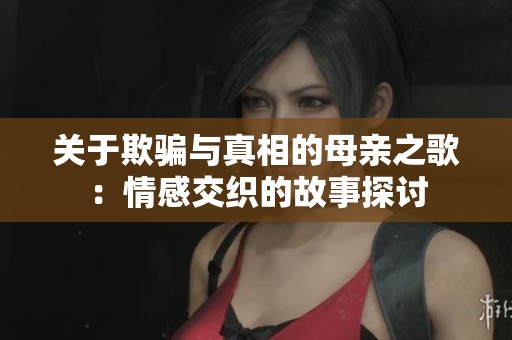 关于欺骗与真相的母亲之歌：情感交织的故事探讨