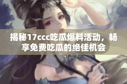 揭秘17ccc吃瓜爆料活动，畅享免费吃瓜的绝佳机会