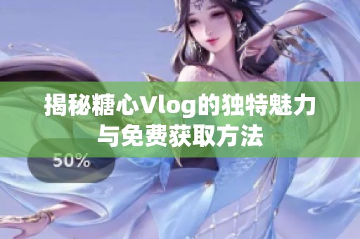 揭秘糖心Vlog的独特魅力与免费获取方法