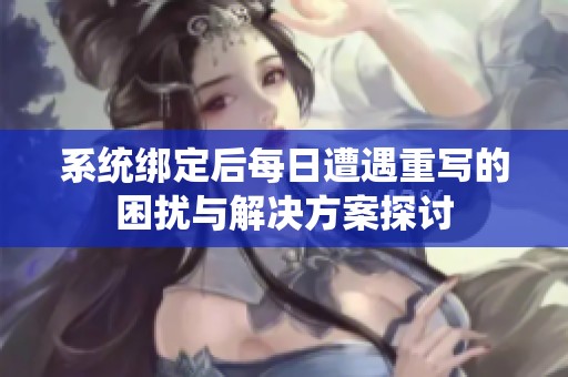 系统绑定后每日遭遇重写的困扰与解决方案探讨