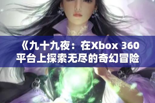 《九十九夜：在Xbox 360平台上探索无尽的奇幻冒险》