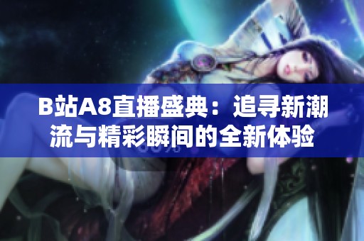 B站A8直播盛典：追寻新潮流与精彩瞬间的全新体验