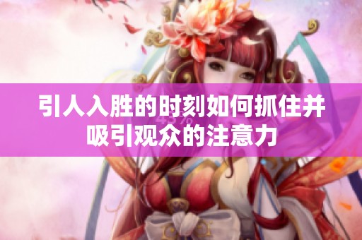 引人入胜的时刻如何抓住并吸引观众的注意力