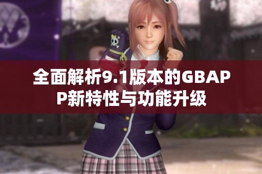 全面解析9.1版本的GBAPP新特性与功能升级
